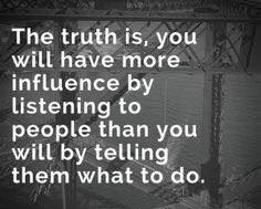 YOU WILL HAVE MORE INFLUENCE BY LISTENING